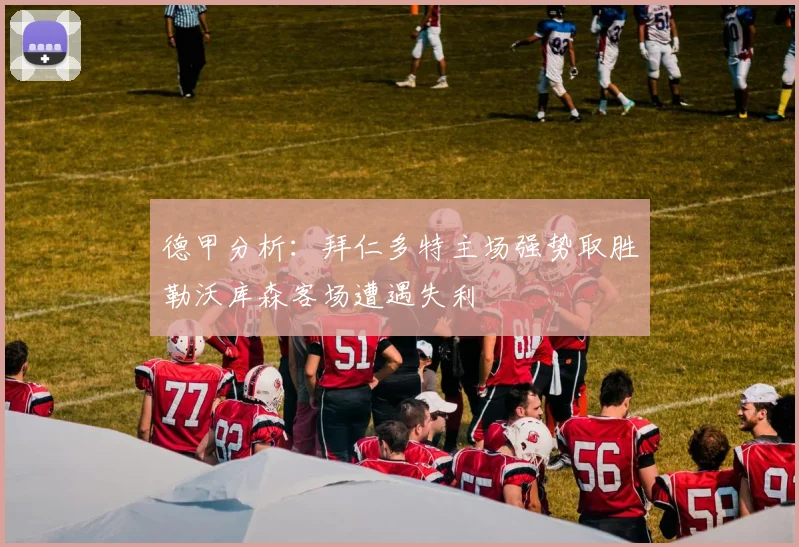 德甲分析：拜仁多特主场强势取胜勒沃库森客场遭遇失利