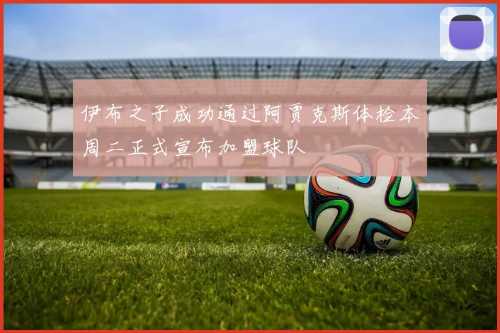 伊布之子成功通过阿贾克斯体检本周二正式宣布加盟球队