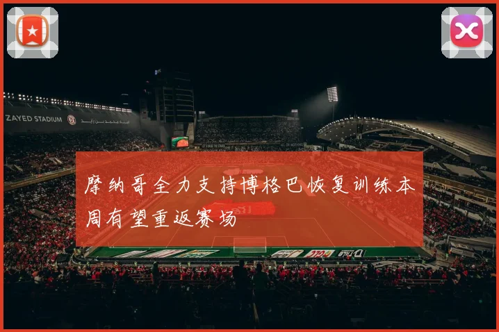 摩纳哥全力支持博格巴恢复训练本周有望重返赛场