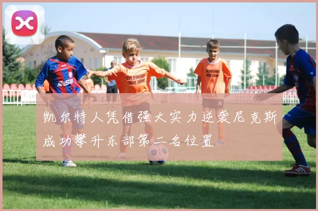 凯尔特人凭借强大实力逆袭尼克斯成功攀升东部第二名位置