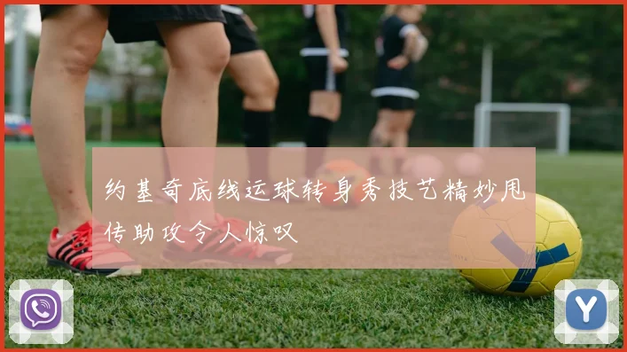 约基奇底线运球转身秀技艺精妙甩传助攻令人惊叹