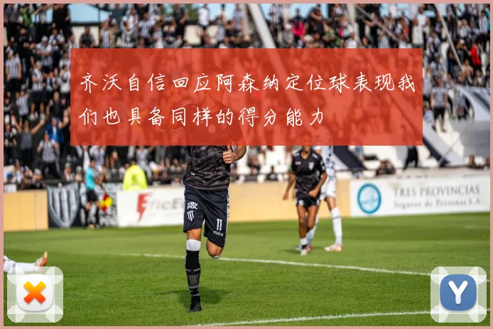 齐沃自信回应阿森纳定位球表现我们也具备同样的得分能力