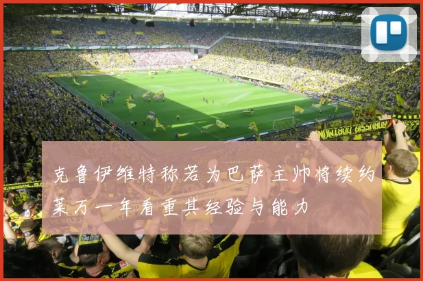 克鲁伊维特称若为巴萨主帅将续约莱万一年看重其经验与能力