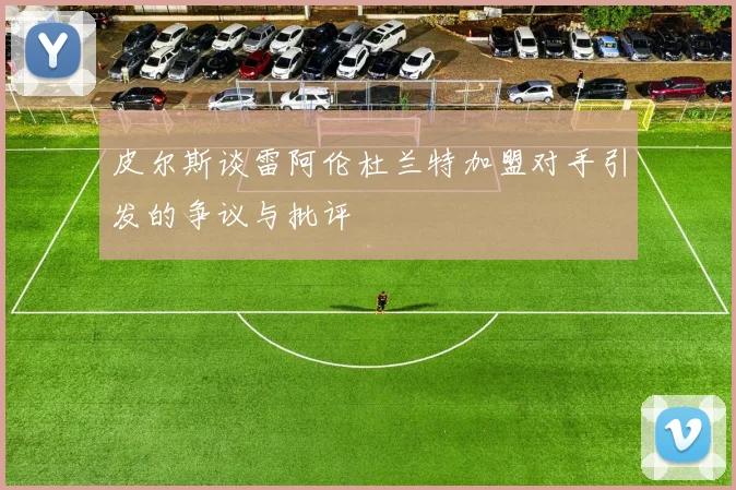皮尔斯谈雷阿伦杜兰特加盟对手引发的争议与批评