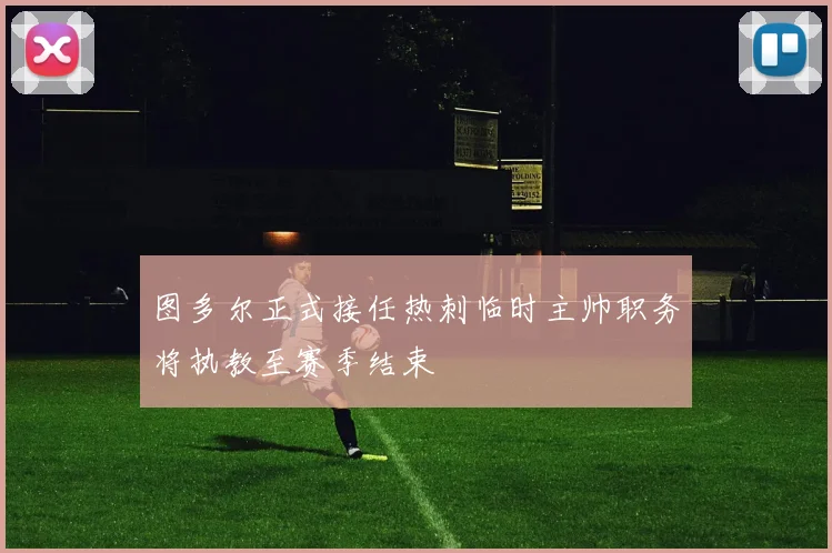 图多尔正式接任热刺临时主帅职务将执教至赛季结束