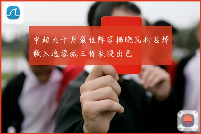 中超九十月最佳阵容揭晓瓦科吕焯毅入选蓉城三将表现出色