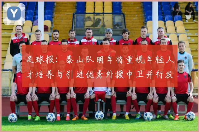 足球报：泰山队明年将重视年轻人才培养与引进优秀外援中卫并行发展