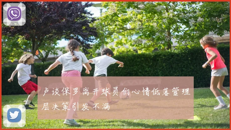 卢谈保罗离开球员们心情低落管理层决策引发不满