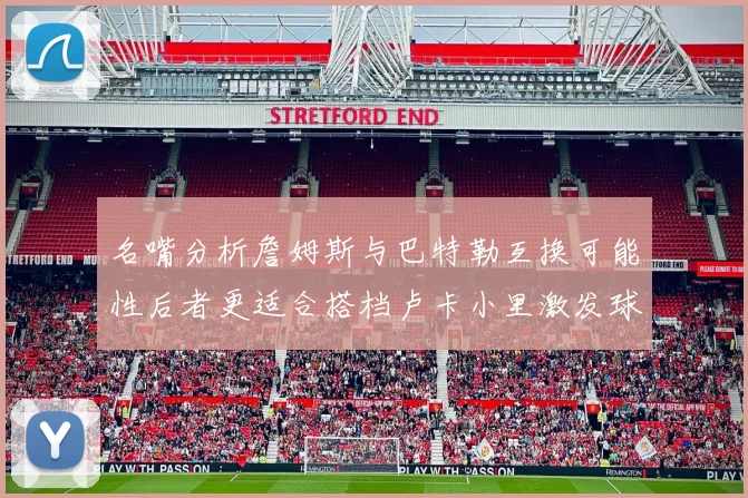 名嘴分析詹姆斯与巴特勒互换可能性后者更适合搭档卢卡小里激发球队激情