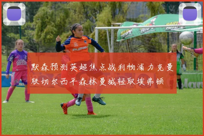 默森预测英超焦点战利物浦力克曼联切尔西平森林曼城轻取埃弗顿