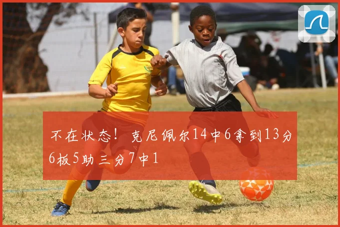 不在状态！克尼佩尔14中6拿到13分6板5助三分7中1