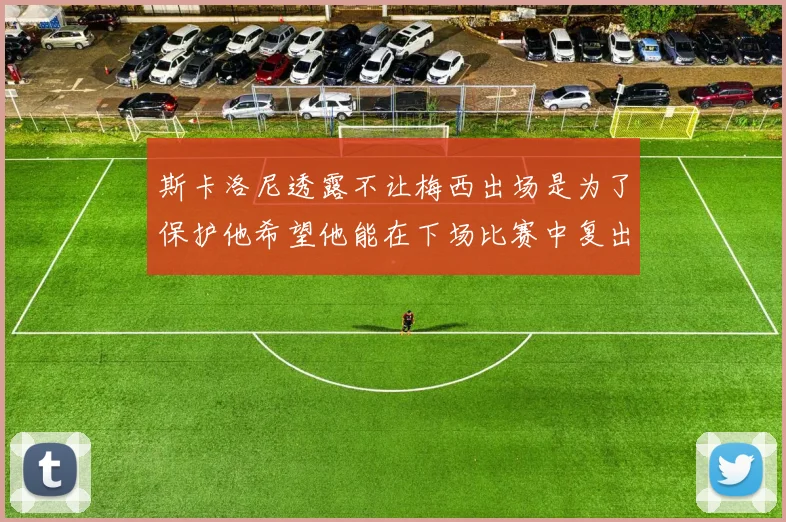 斯卡洛尼透露不让梅西出场是为了保护他希望他能在下场比赛中复出