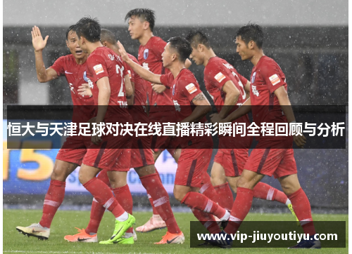 恒大与天津足球对决在线直播精彩瞬间全程回顾与分析
