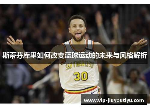 斯蒂芬库里如何改变篮球运动的未来与风格解析