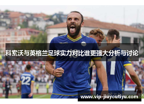 科索沃与英格兰足球实力对比谁更强大分析与讨论